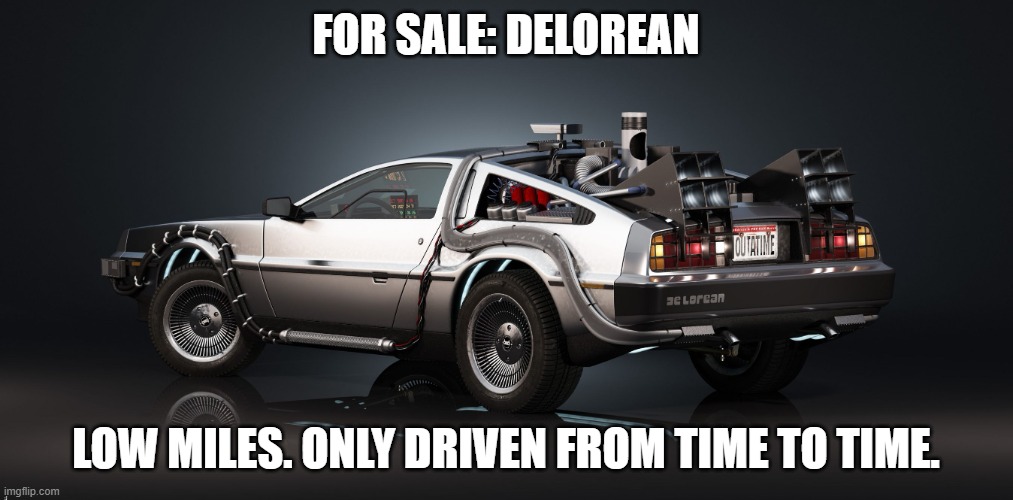 DeLorean For Sale | FOR SALE: DELOREAN; LOW MILES. ONLY DRIVEN FROM TIME TO TIME. | image tagged in delorean,time travel,for sale | made w/ Imgflip meme maker