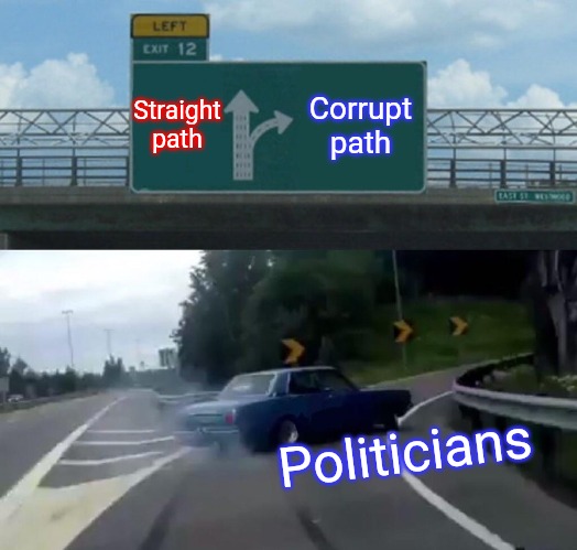 Politicians be like...  Skerrrr | Straight path; Corrupt path; Politicians | image tagged in memes,left exit 12 off ramp,corruption | made w/ Imgflip meme maker