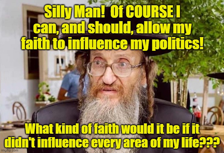 Silly Man!  Of COURSE I can, and should, allow my faith to influence my politics! What kind of faith would it be if it didn't influence ever | made w/ Imgflip meme maker