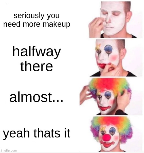 Clown Applying Makeup X Finishing | seriously you need more makeup; halfway there; almost... yeah thats it | image tagged in memes,clown applying makeup | made w/ Imgflip meme maker
