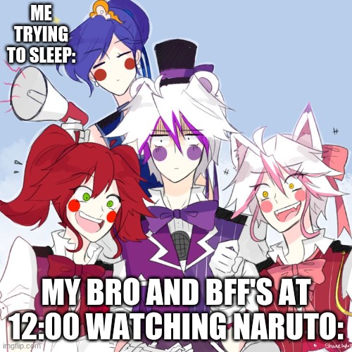 fnaf sl nightcore | ME TRYING TO SLEEP:; MY BRO AND BFF'S AT 12:00 WATCHING NARUTO: | image tagged in fnaf sister location | made w/ Imgflip meme maker