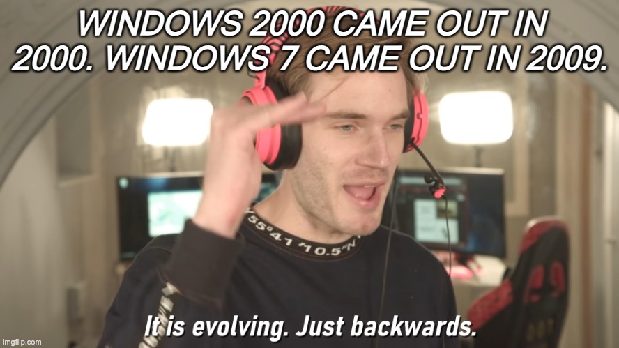 Its evolving just backwards | WINDOWS 2000 CAME OUT IN 2000. WINDOWS 7 CAME OUT IN 2009. | image tagged in its evolving just backwards | made w/ Imgflip meme maker