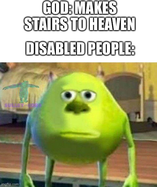 Dark humor | GOD: MAKES STAIRS TO HEAVEN; DISABLED PEOPLE: | image tagged in monsters inc,dark humor | made w/ Imgflip meme maker