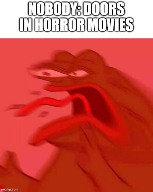 REEEEEEEEEEEEEEEEEEEEEEEEEEEEEEEEEEEEEEEEEEEEEEEEEEEEEEEE | NOBODY: DOORS IN HORROR MOVIES | image tagged in angry pepe | made w/ Imgflip meme maker