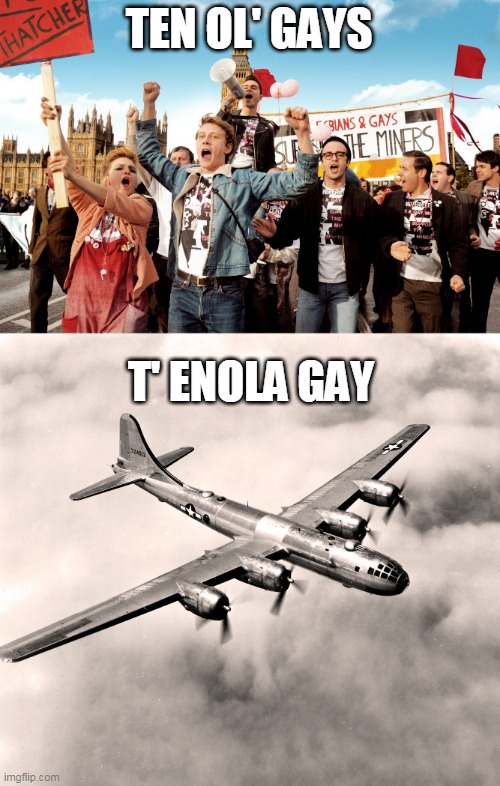 TEN OL' GAYS; T' ENOLA GAY | image tagged in enola gay,gay | made w/ Imgflip meme maker
