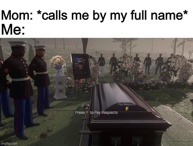Press F to Pay Respects | Me:; Mom: *calls me by my full name* | image tagged in press f to pay respects | made w/ Imgflip meme maker