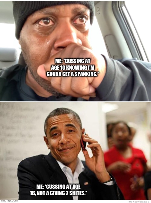 idgaf obama | ME: *CUSSING AT AGE 10 KNOWING I'M GONNA GET A SPANKING.*; ME: *CUSSING AT AGE 16, NOT A GIVING 2 SHITES.* | image tagged in idgaf obama | made w/ Imgflip meme maker