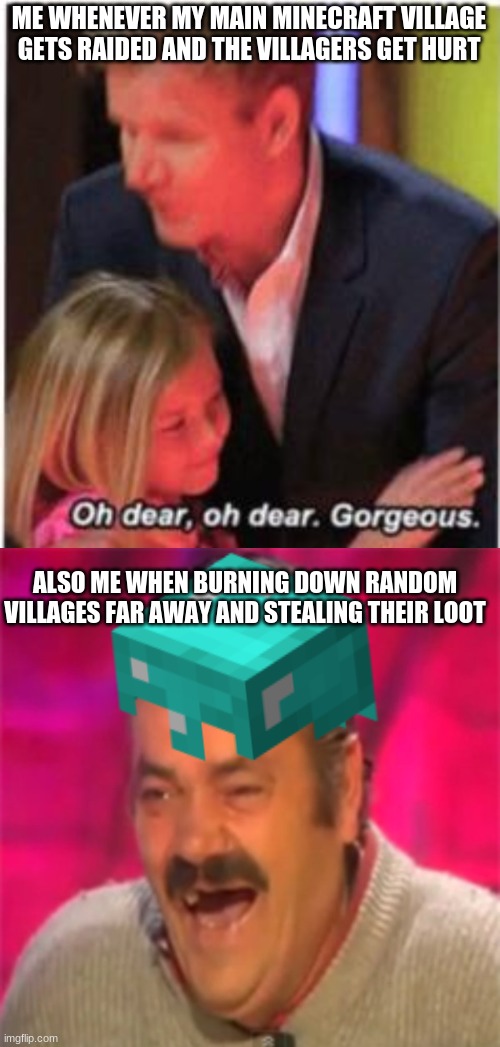 Anyone else guilty of this? | ME WHENEVER MY MAIN MINECRAFT VILLAGE GETS RAIDED AND THE VILLAGERS GET HURT; ALSO ME WHEN BURNING DOWN RANDOM VILLAGES FAR AWAY AND STEALING THEIR LOOT | image tagged in diamonds,minecraft,dog in burning house,minecraft villagers,oh dear,kek | made w/ Imgflip meme maker