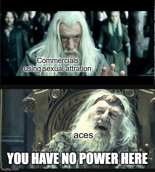 You have no power here | Commercials using sexual attration; aces; YOU HAVE NO POWER HERE | image tagged in you have no power here | made w/ Imgflip meme maker