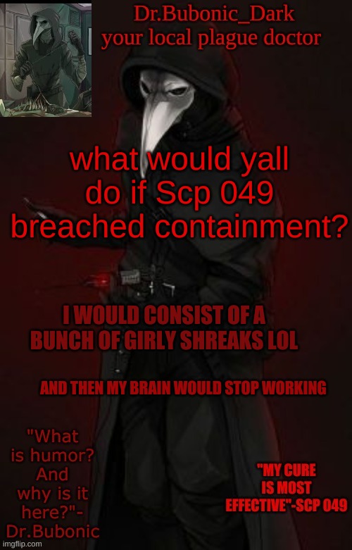 Bubonic Boi | what would yall do if Scp 049 breached containment? I WOULD CONSIST OF A BUNCH OF GIRLY SHREAKS LOL; AND THEN MY BRAIN WOULD STOP WORKING | image tagged in bubonic boi | made w/ Imgflip meme maker