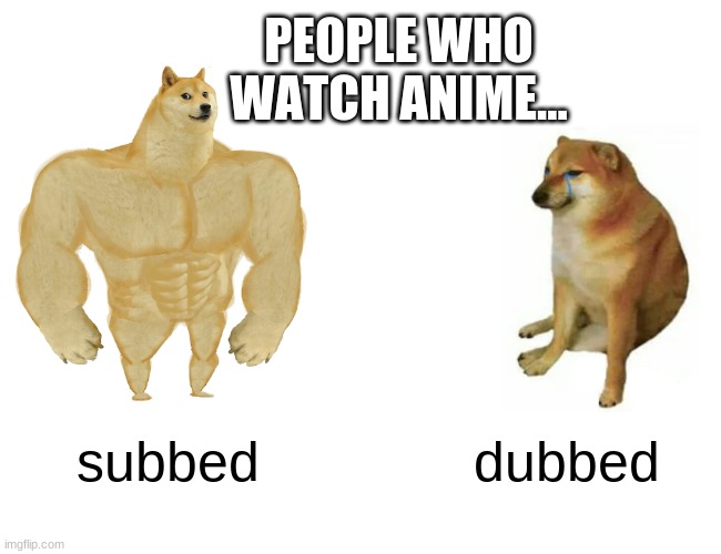 NEVER watch anime in english | PEOPLE WHO WATCH ANIME... subbed; dubbed | image tagged in memes,buff doge vs cheems | made w/ Imgflip meme maker
