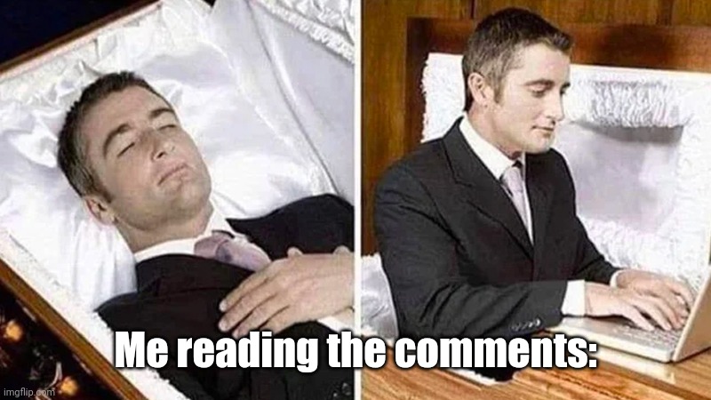 deceased man going on his computer | Me reading the comments: | image tagged in deceased man going on his computer | made w/ Imgflip meme maker