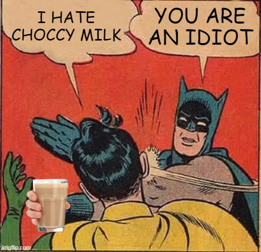 Batman Slapping Robin Meme | I HATE CHOCCY MILK; YOU ARE AN IDIOT | image tagged in memes,batman slapping robin | made w/ Imgflip meme maker