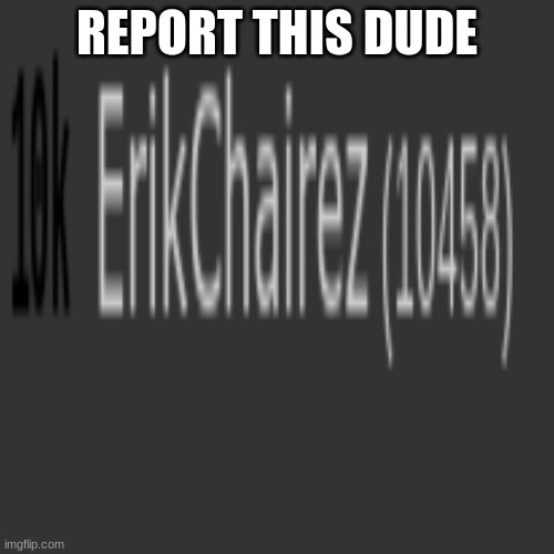 Report This User | REPORT THIS DUDE | image tagged in report,not funny | made w/ Imgflip meme maker