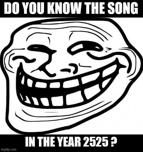Troll Face Meme | DO YOU KNOW THE SONG IN THE YEAR 2525 ? | image tagged in memes,troll face | made w/ Imgflip meme maker