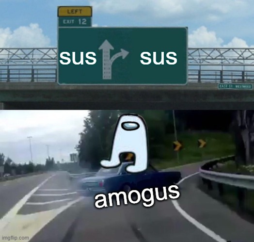 amogus | sus; sus; amogus | image tagged in memes,left exit 12 off ramp | made w/ Imgflip meme maker