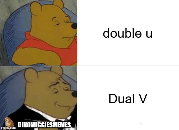 Tuxedo Winnie The Pooh Meme | double u; Dual V; DINONUGGIESMEMES | image tagged in memes,cheems,dinonuggiesmemes | made w/ Imgflip meme maker
