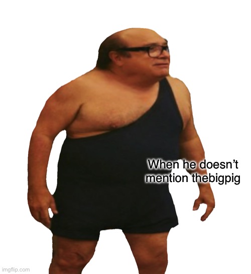 Danny de Vito | When he doesn’t mention thebigpig | image tagged in danny de vito | made w/ Imgflip meme maker