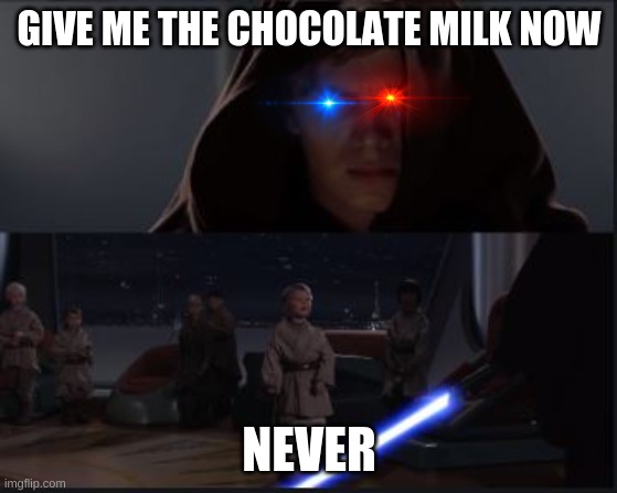 Star Wars Anikin kill younglings | GIVE ME THE CHOCOLATE MILK NOW; NEVER | image tagged in star wars anikin kill younglings | made w/ Imgflip meme maker