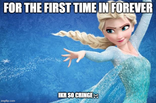 Frozen | FOR THE FIRST TIME IN FOREVER IKR SO CRINGE ;-; | image tagged in frozen | made w/ Imgflip meme maker