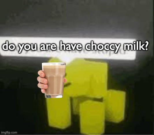 do you are have stupid | do you are have choccy milk? | image tagged in do you are have stupid | made w/ Imgflip meme maker