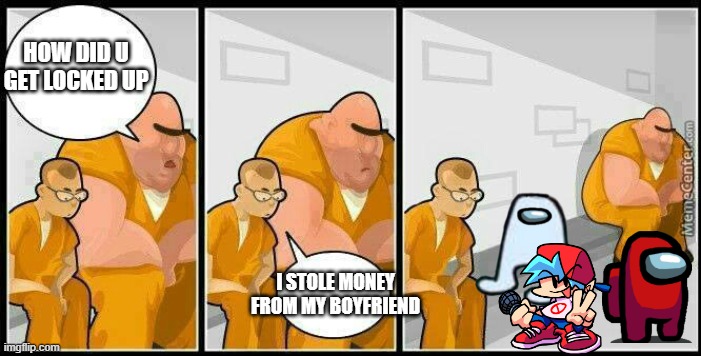 jail | HOW DID U GET LOCKED UP; I STOLE MONEY FROM MY BOYFRIEND | image tagged in jail,weird stuff | made w/ Imgflip meme maker