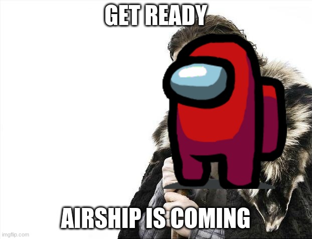 The airship is coming | GET READY; AIRSHIP IS COMING | image tagged in memes,brace yourselves x is coming | made w/ Imgflip meme maker