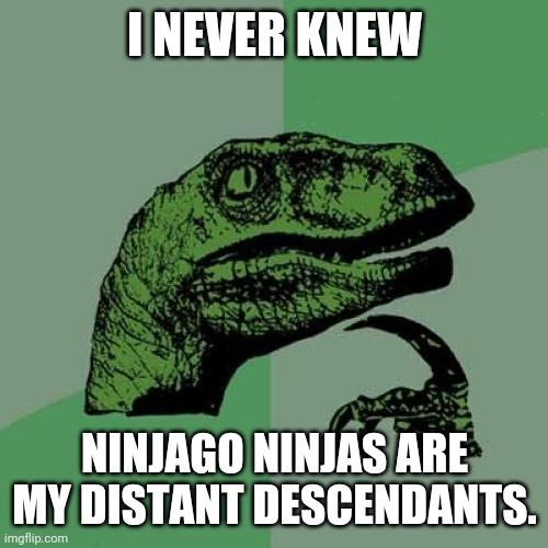 Philosoraptor Meme | I NEVER KNEW NINJAGO NINJAS ARE MY DISTANT DESCENDANTS. | image tagged in memes,philosoraptor | made w/ Imgflip meme maker