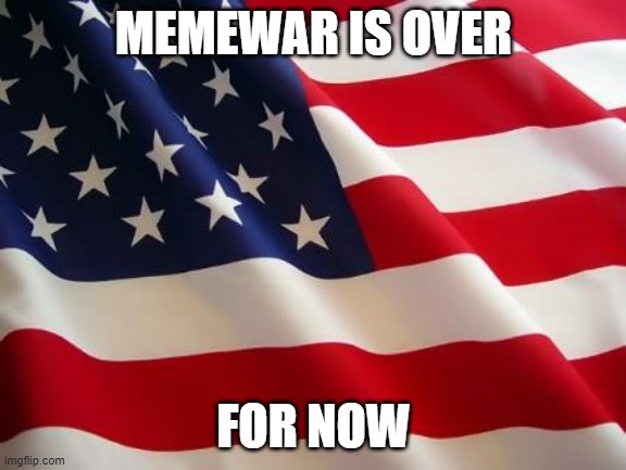 American flag | MEMEWAR IS OVER FOR NOW | image tagged in american flag | made w/ Imgflip meme maker