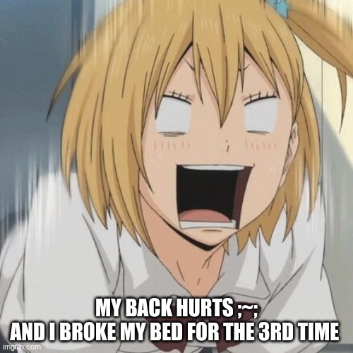 yachi scream | MY BACK HURTS ;~;
AND I BROKE MY BED FOR THE 3RD TIME | image tagged in yachi scream | made w/ Imgflip meme maker