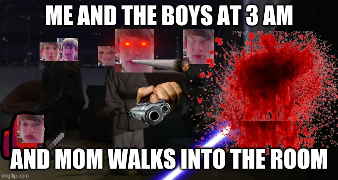 mom get out | ME AND THE BOYS AT 3 AM; AND MOM WALKS INTO THE ROOM | image tagged in anakin kills younglings | made w/ Imgflip meme maker