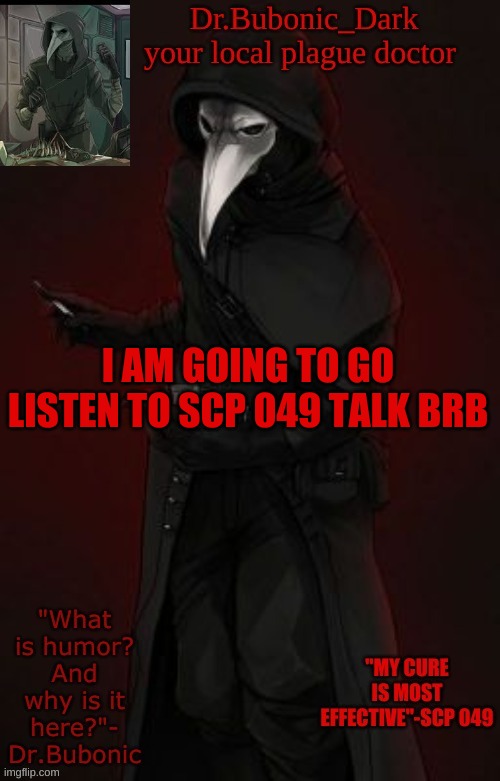 Bubonic Boi | I AM GOING TO GO LISTEN TO SCP 049 TALK BRB | image tagged in bubonic boi | made w/ Imgflip meme maker