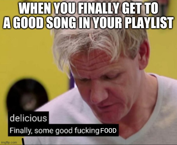 Gordan | WHEN YOU FINALLY GET TO A GOOD SONG IN YOUR PLAYLIST; FOOD | image tagged in gordan,memes | made w/ Imgflip meme maker