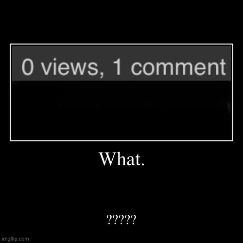 0 views, 1 comment. | image tagged in funny,demotivationals | made w/ Imgflip demotivational maker