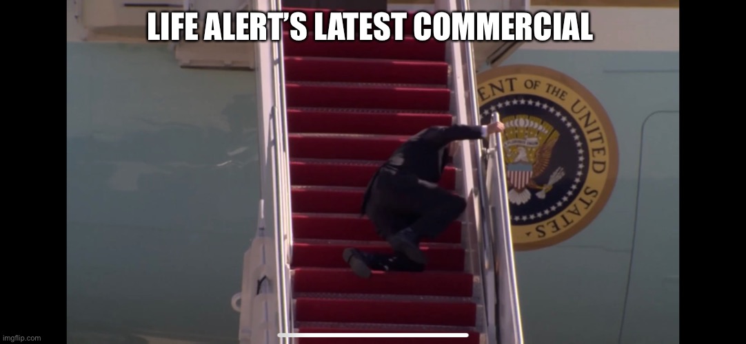 President Biden Falling Down Stairs | LIFE ALERT’S LATEST COMMERCIAL | image tagged in biden falling down stairs | made w/ Imgflip meme maker