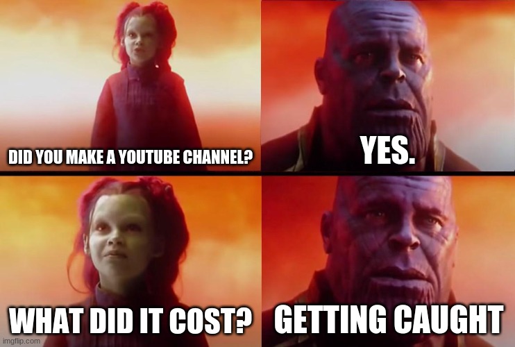 Oh noes! | DID YOU MAKE A YOUTUBE CHANNEL? YES. WHAT DID IT COST? GETTING CAUGHT | image tagged in thanos what did it cost | made w/ Imgflip meme maker