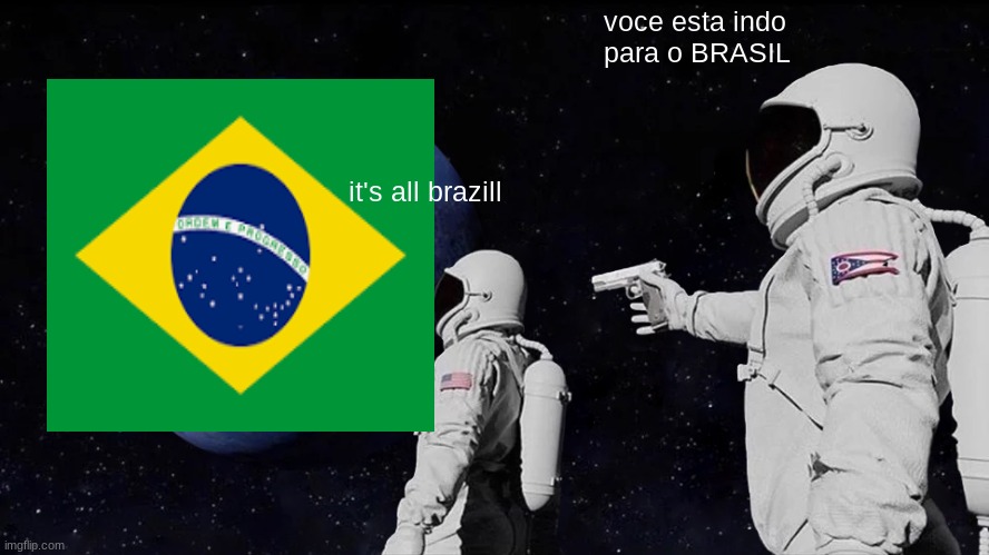 you are | voce esta indo para o BRASIL; it's all brazill | image tagged in memes,always has been | made w/ Imgflip meme maker