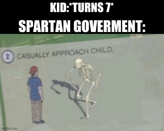 You know the rules and so do I, it's time to train |  KID:*TURNS 7*; SPARTAN GOVERMENT: | image tagged in casually approach child,funny,historical meme,history,sparta,funny memes | made w/ Imgflip meme maker