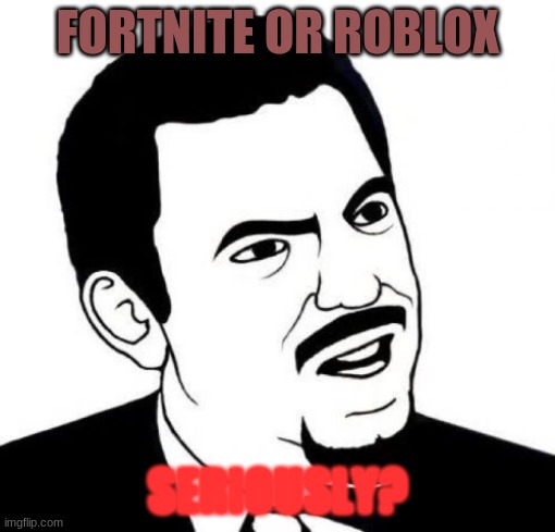 Seriously Face Meme | FORTNITE OR ROBLOX; SERIOUSLY? | image tagged in memes,seriously face | made w/ Imgflip meme maker