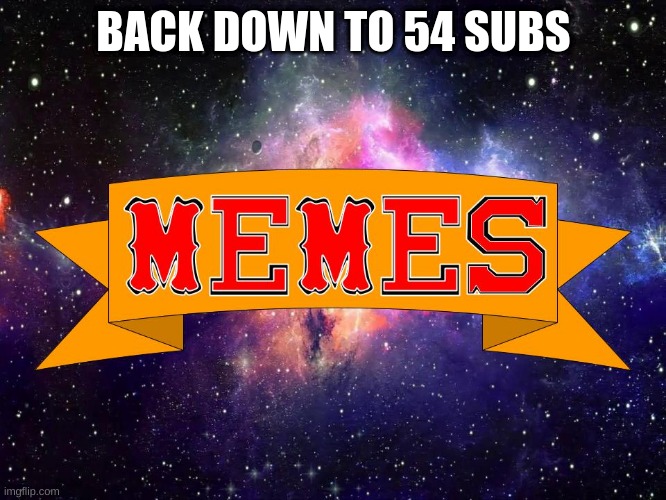 Was 55 now it's 54 ... | BACK DOWN TO 54 SUBS | image tagged in w3 make m3mes logo | made w/ Imgflip meme maker