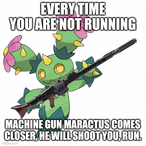 He | EVERY TIME YOU ARE NOT RUNNING; MACHINE GUN MARACTUS COMES CLOSER, HE WILL SHOOT YOU, RUN. | image tagged in machine gun maractus | made w/ Imgflip meme maker