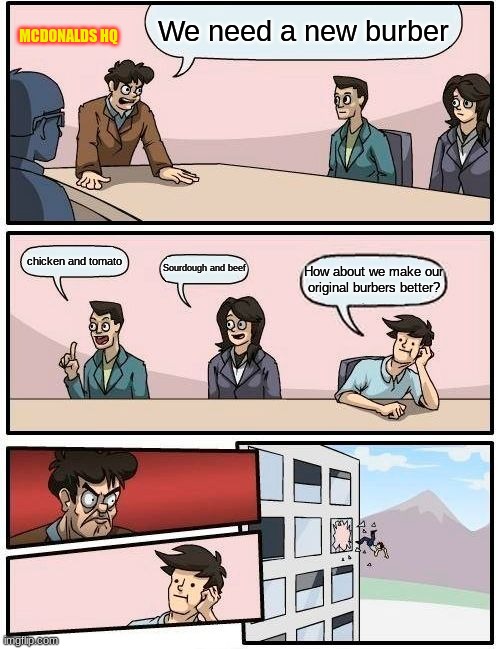 Boardroom Meeting Suggestion | We need a new burber; MCDONALDS HQ; chicken and tomato; Sourdough and beef; How about we make our original burbers better? | image tagged in memes,boardroom meeting suggestion | made w/ Imgflip meme maker