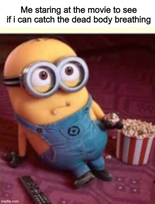 Who else does this | Me staring at the movie to see if i can catch the dead body breathing | image tagged in relatable,funny,minion | made w/ Imgflip meme maker