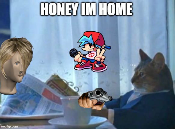 pico | HONEY IM HOME | image tagged in memes,i should buy a boat cat | made w/ Imgflip meme maker