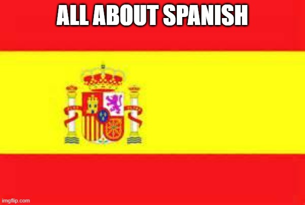 The "biggest" language | ALL ABOUT SPANISH | image tagged in spain flag,language | made w/ Imgflip meme maker