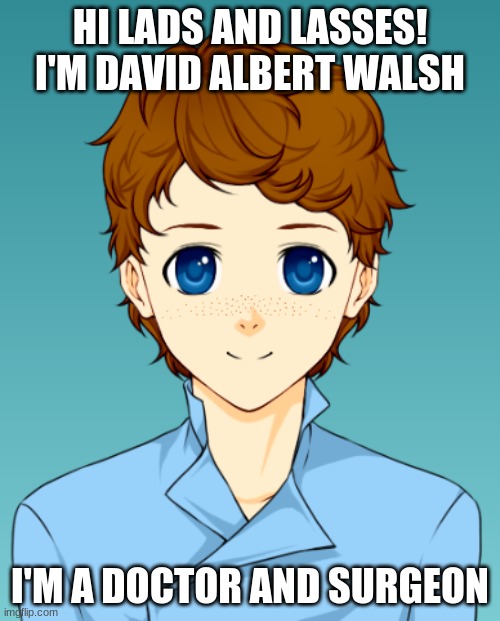 My Imghospital OC |  HI LADS AND LASSES! I'M DAVID ALBERT WALSH; I'M A DOCTOR AND SURGEON | image tagged in doctor | made w/ Imgflip meme maker