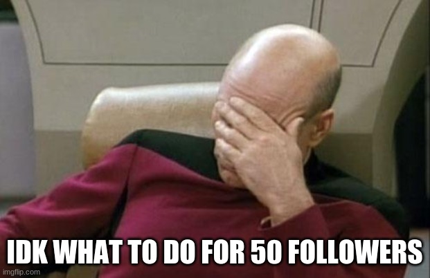Captain Picard Facepalm | IDK WHAT TO DO FOR 50 FOLLOWERS | image tagged in memes,captain picard facepalm | made w/ Imgflip meme maker