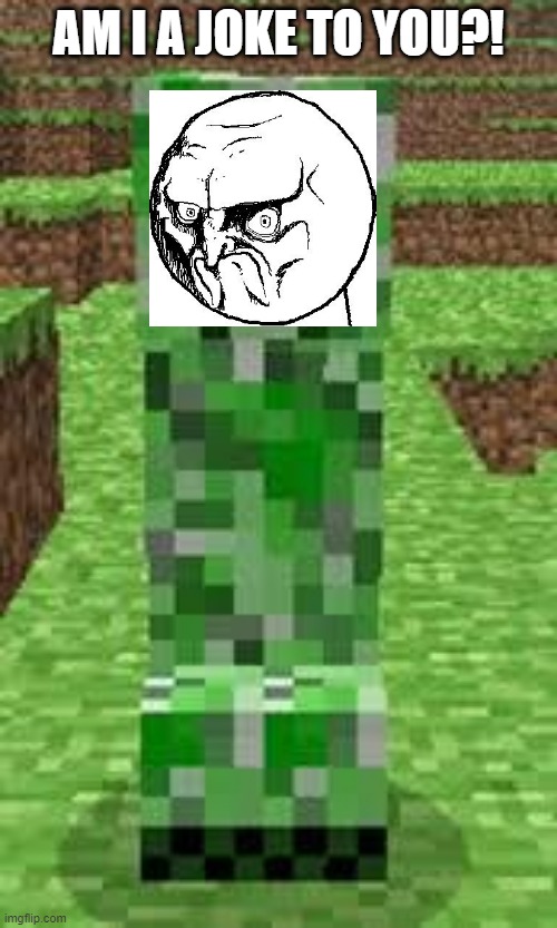 creeper | AM I A JOKE TO YOU?! | image tagged in creeper | made w/ Imgflip meme maker