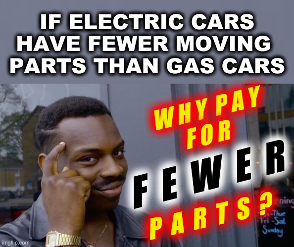conservative logic | IF ELECTRIC CARS
HAVE FEWER MOVING 
PARTS THAN GAS CARS; W H Y  P A Y
       F O R; F  E  W  E  R; P  A  R  T  S  ? | image tagged in roll safe think about it,electric cars,conservative logic,stupidity,fossil fuel,renewable energy | made w/ Imgflip meme maker