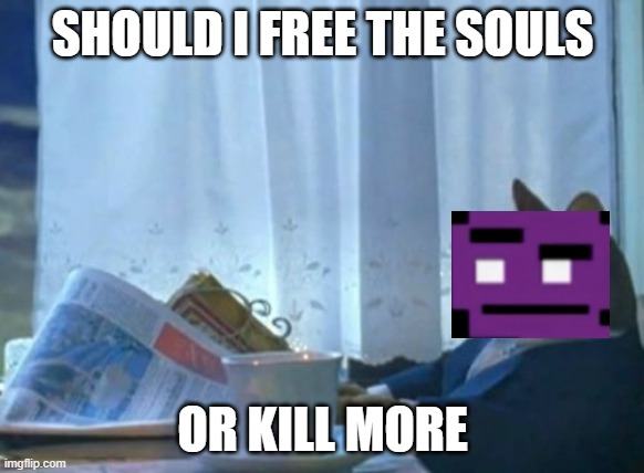 William Afton questions what he should do | SHOULD I FREE THE SOULS; OR KILL MORE | image tagged in memes,i should buy a boat cat,fnaf | made w/ Imgflip meme maker